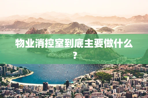 物业消控室到底主要做什么？