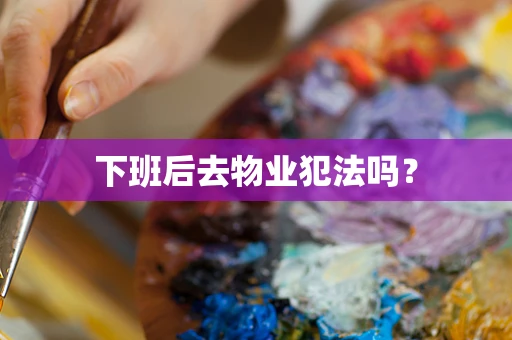 下班后去物业犯法吗？