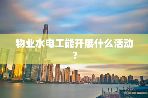物业水电工能开展什么活动？