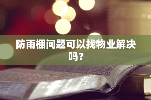 防雨棚问题可以找物业解决吗？