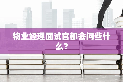 物业经理面试官都会问些什么？