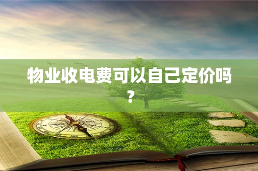 物业收电费可以自己定价吗？