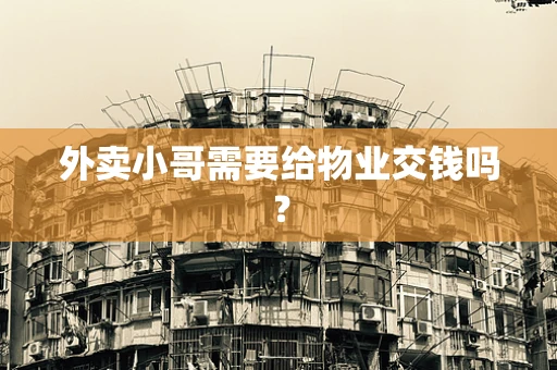 外卖小哥需要给物业交钱吗？