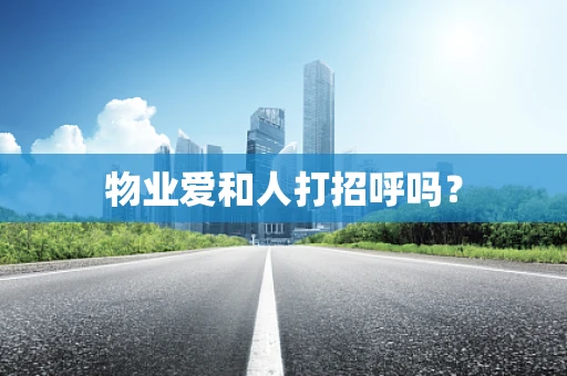 物业爱和人打招呼吗？