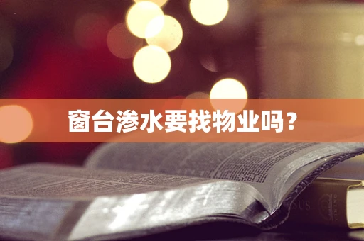 窗台渗水要找物业吗？