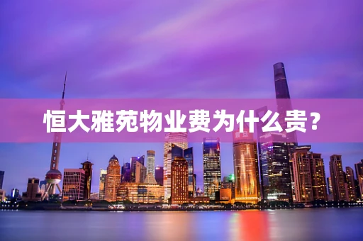 恒大雅苑物业费为什么贵？