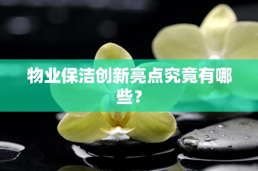 物业保洁创新亮点究竟有哪些？