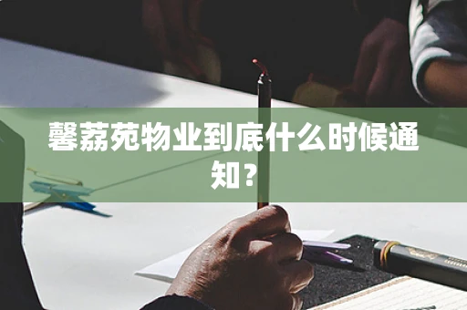 馨荔苑物业到底什么时候通知？