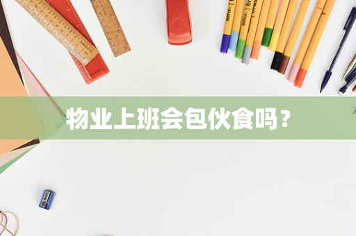 物业上班会包伙食吗？