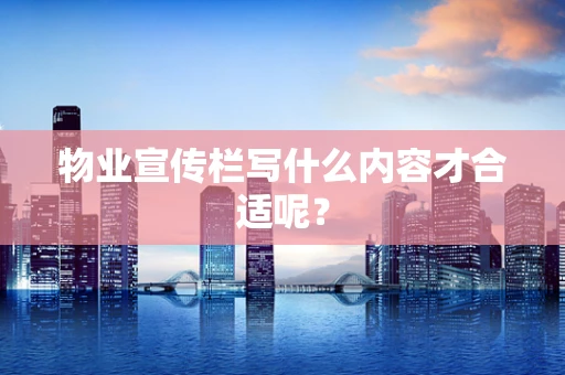 物业宣传栏写什么内容才合适呢？