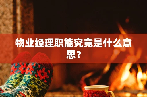 物业经理职能究竟是什么意思？