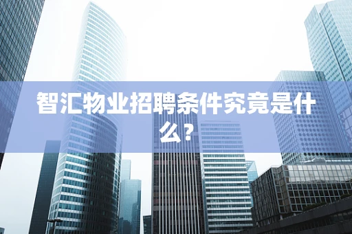 智汇物业招聘条件究竟是什么？