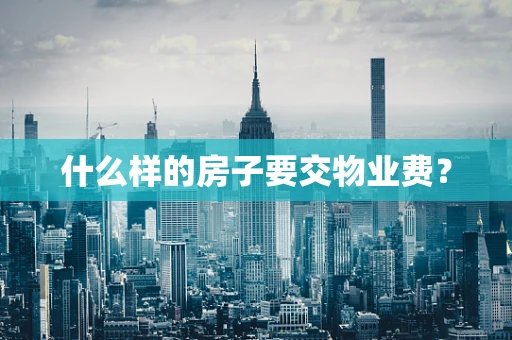什么样的房子要交物业费？