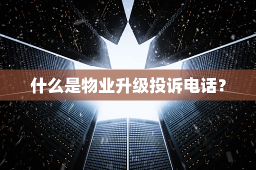 什么是物业升级投诉电话？
