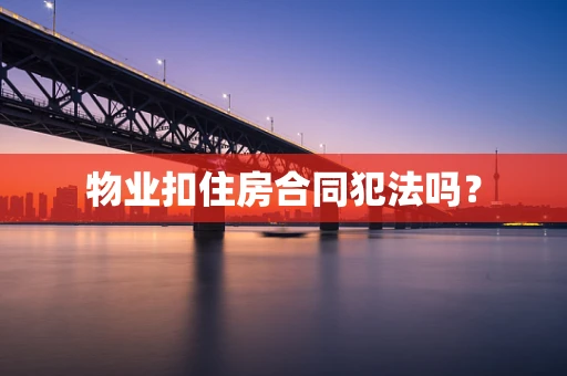 物业扣住房合同犯法吗？