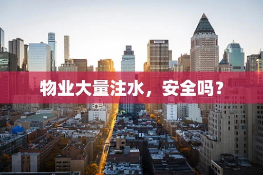 物业大量注水，安全吗？