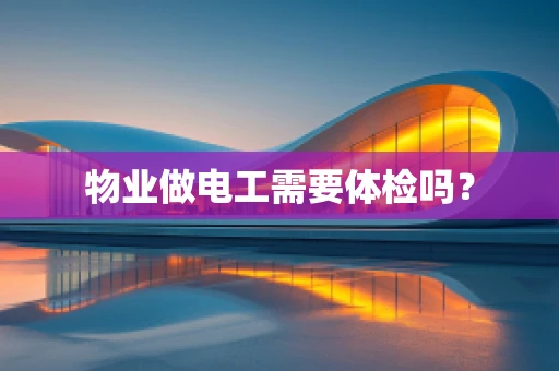 物业做电工需要体检吗？