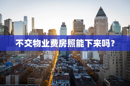 不交物业费房照能下来吗？