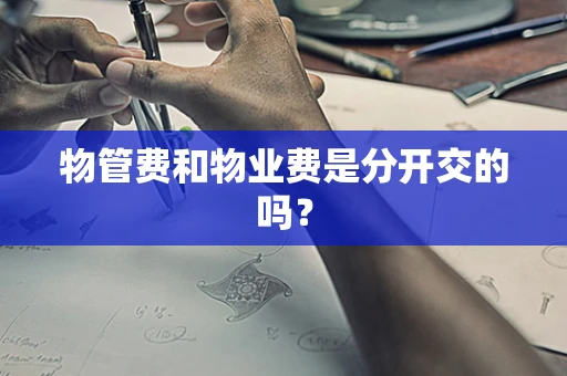 物管费和物业费是分开交的吗？