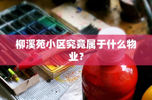 柳溪苑小区究竟属于什么物业？