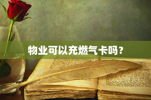 物业可以充燃气卡吗？