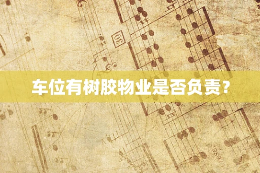 车位有树胶物业是否负责？