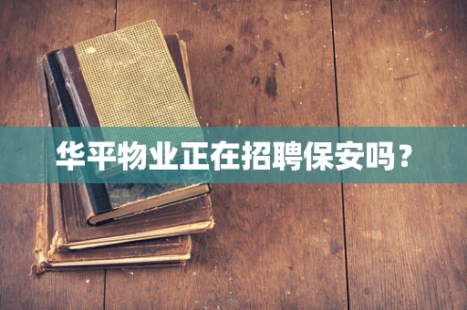 华平物业正在招聘保安吗？