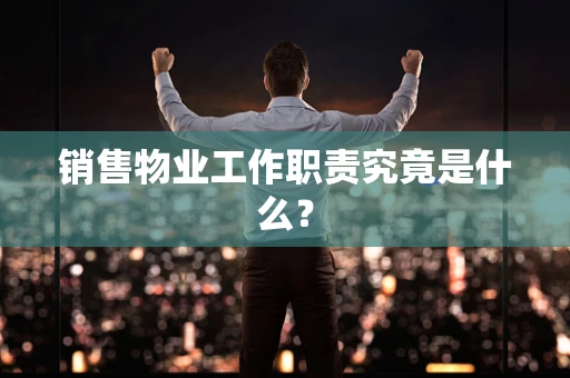销售物业工作职责究竟是什么？