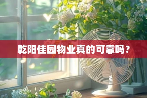 乾阳佳园物业真的可靠吗？