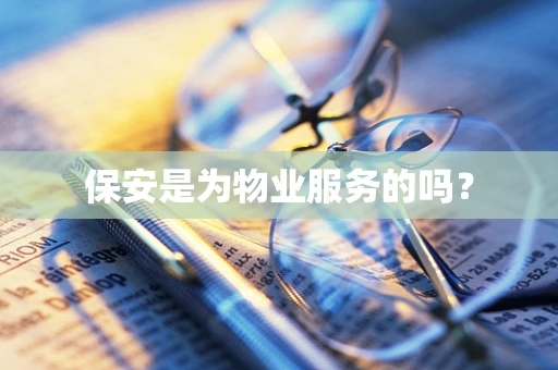 保安是为物业服务的吗？