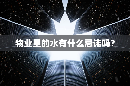 物业里的水有什么忌讳吗？