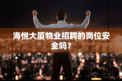 海悦大厦物业招聘的岗位安全吗？