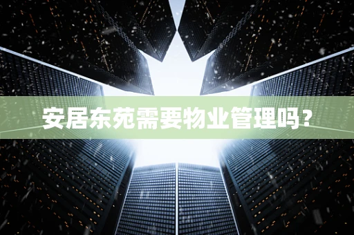 安居东苑需要物业管理吗？