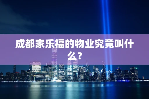 成都家乐福的物业究竟叫什么？