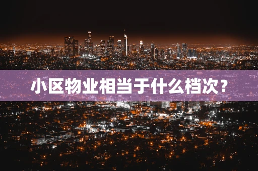 小区物业相当于什么档次？