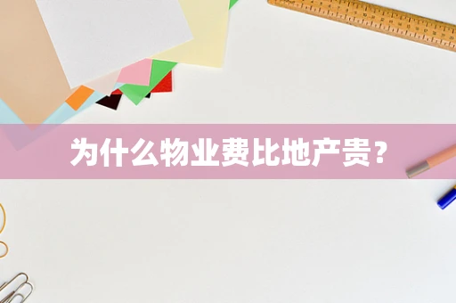 为什么物业费比地产贵？