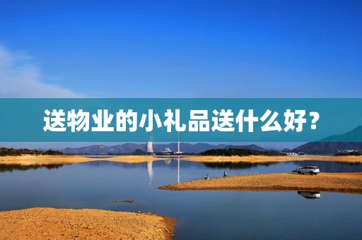 送物业的小礼品送什么好？