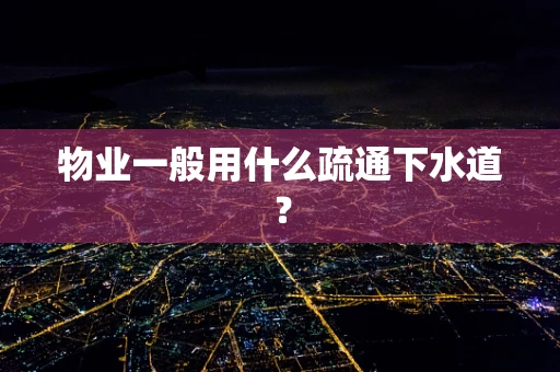 物业一般用什么疏通下水道？