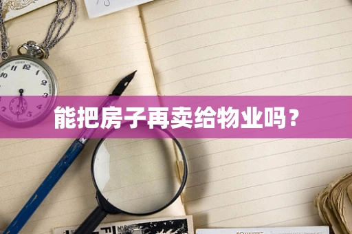 能把房子再卖给物业吗？