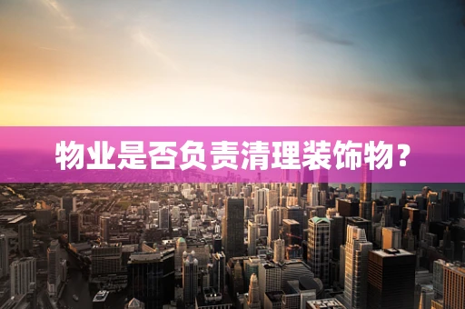 物业是否负责清理装饰物？