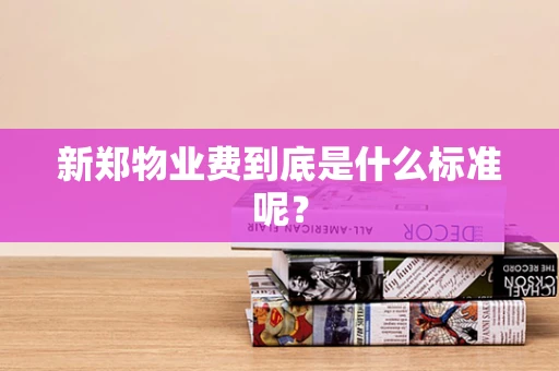 新郑物业费到底是什么标准呢？