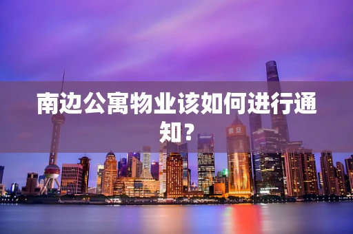 南边公寓物业该如何进行通知？