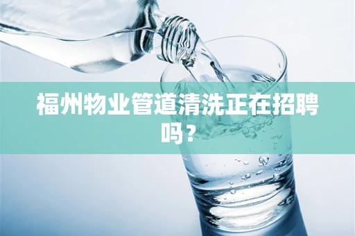 福州物业管道清洗正在招聘吗？