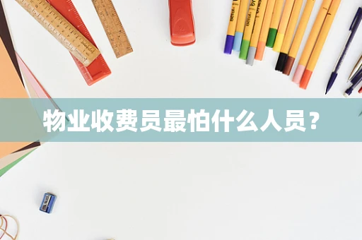 物业收费员最怕什么人员？