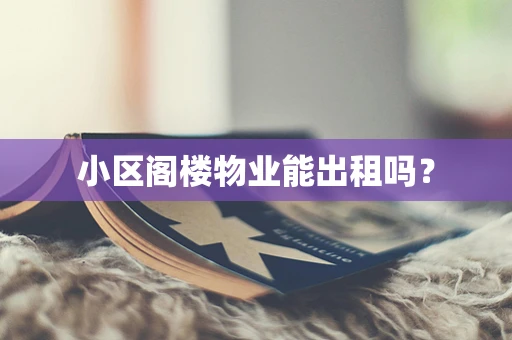 小区阁楼物业能出租吗？