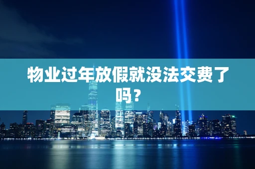 物业过年放假就没法交费了吗？