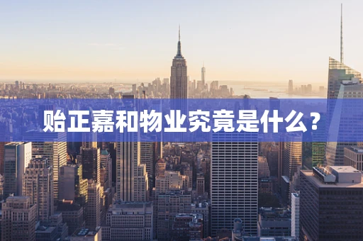 贻正嘉和物业究竟是什么？