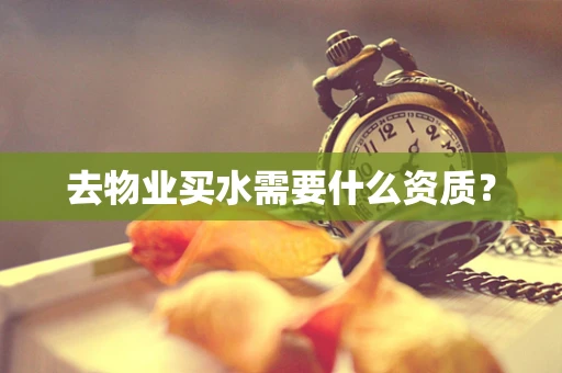 去物业买水需要什么资质？