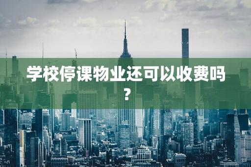 学校停课物业还可以收费吗？