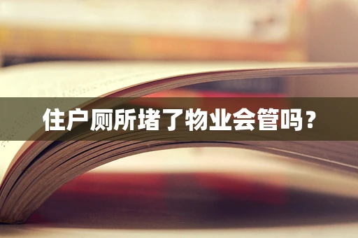 住户厕所堵了物业会管吗？